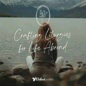 Crafting Liturgies for Life Abroad